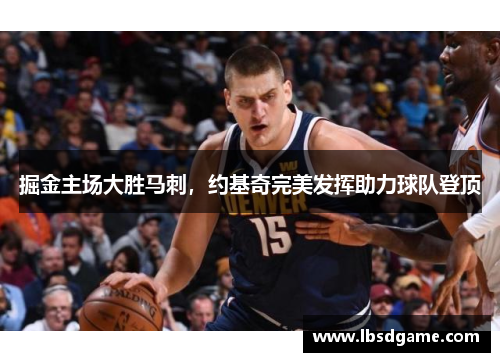 掘金主场大胜马刺，约基奇完美发挥助力球队登顶
