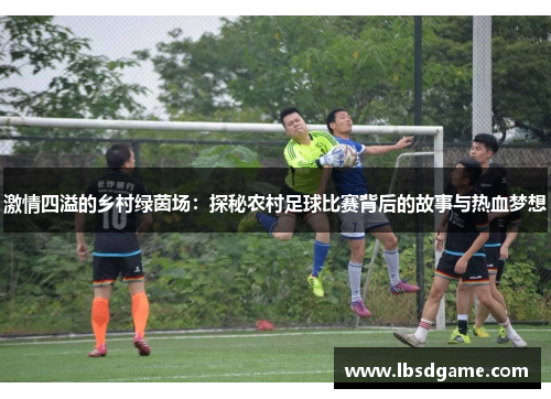 激情四溢的乡村绿茵场：探秘农村足球比赛背后的故事与热血梦想