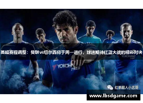 英超赛程调整：曼联vs切尔西将于周一进行，球迷期待红蓝大战的精彩对决