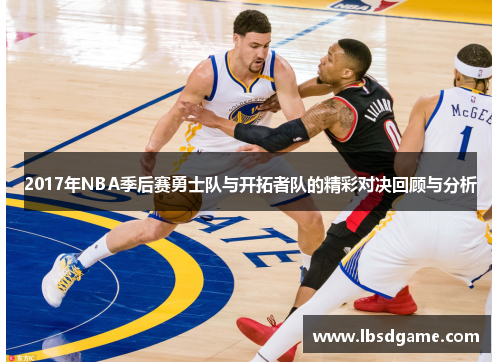 2017年NBA季后赛勇士队与开拓者队的精彩对决回顾与分析