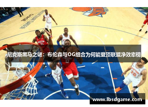 尼克斯黑马之谜：布伦森与OG组合为何能登顶联盟净效率榜