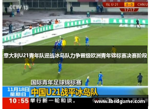 意大利U21青年队迎战冰岛队力争晋级欧洲青年锦标赛决赛阶段