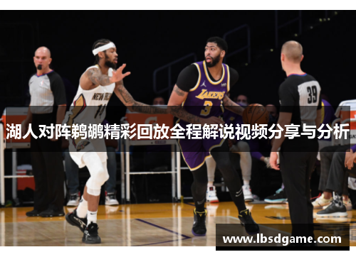 湖人对阵鹈鹕精彩回放全程解说视频分享与分析