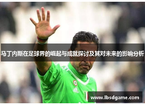 马丁内斯在足球界的崛起与成就探讨及其对未来的影响分析
