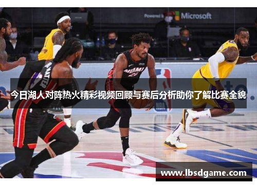 今日湖人对阵热火精彩视频回顾与赛后分析助你了解比赛全貌