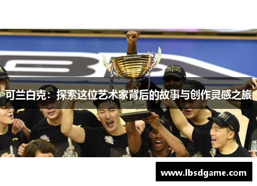 可兰白克：探索这位艺术家背后的故事与创作灵感之旅