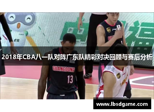 2018年CBA八一队对阵广东队精彩对决回顾与赛后分析